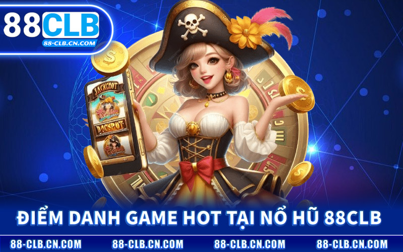 Nổ Hũ 88CLB – Sảnh Slot Đẳng Cấp Quy Tụ Giải Jackpot Lớn 3 Điểm Danh Game Hot Tại Nổ Hũ 88CLB
