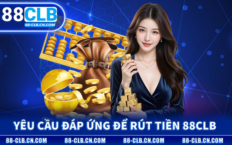 Yêu Cầu Cần Đáp Ứng Để Rút Tiền 88CLB