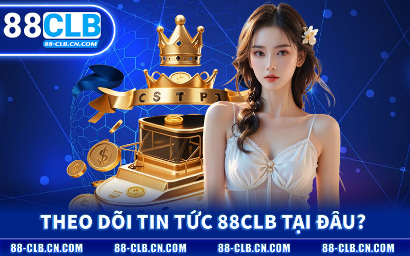 Theo Dõi Tin Tức 88CLB Tại Đâu?